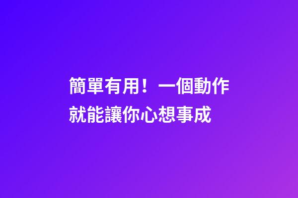 簡單有用！一個動作就能讓你心想事成