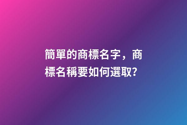 簡單的商標名字，商標名稱要如何選取？