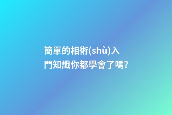 簡單的相術(shù)入門知識你都學會了嗎？