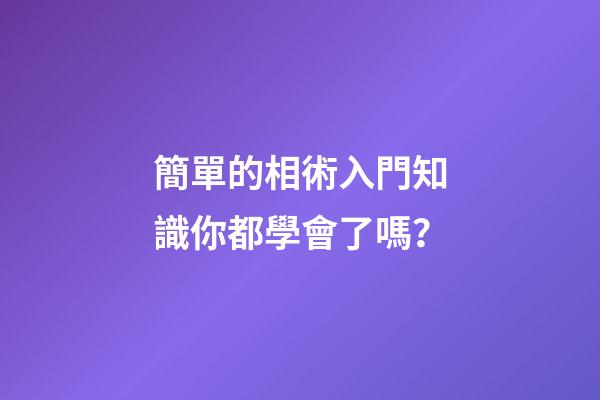 簡單的相術入門知識你都學會了嗎？