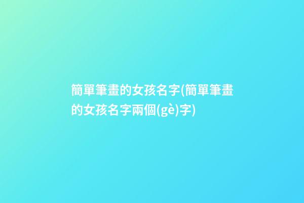 簡單筆畫的女孩名字(簡單筆畫的女孩名字兩個(gè)字)
