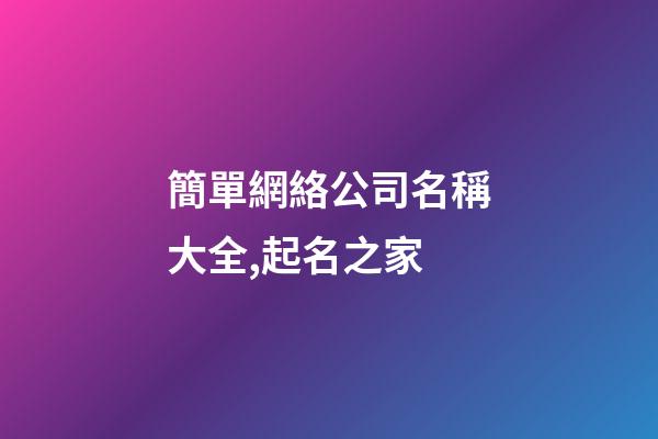 簡單網絡公司名稱大全,起名之家-第1張-公司起名-玄機派