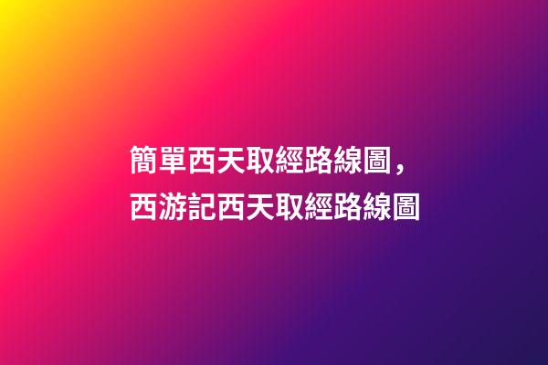 簡單西天取經路線圖，西游記西天取經路線圖