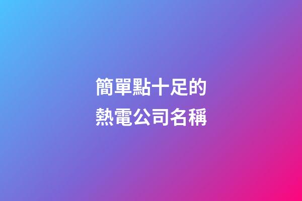 簡單點十足的熱電公司名稱-第1張-公司起名-玄機派
