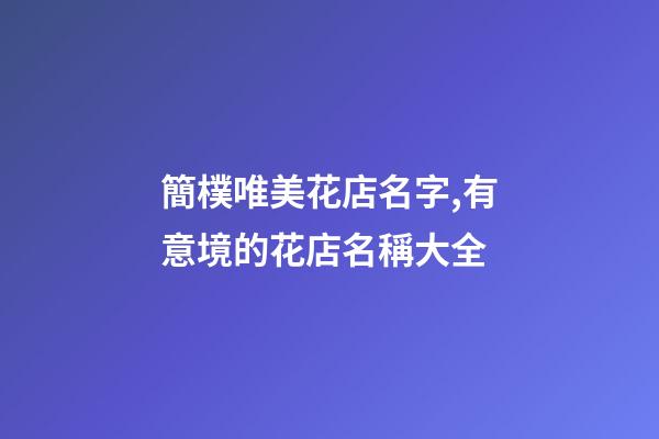 簡樸唯美花店名字,有意境的花店名稱大全-第1張-店鋪起名-玄機派