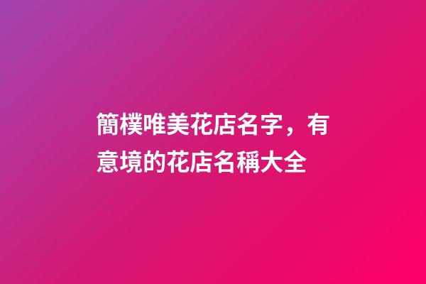 簡樸唯美花店名字，有意境的花店名稱大全-第1張-店鋪起名-玄機派