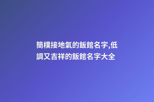 簡樸接地氣的飯館名字,低調又吉祥的飯館名字大全-第1張-店鋪起名-玄機派