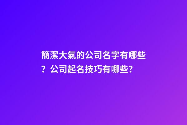 簡潔大氣的公司名字有哪些？公司起名技巧有哪些？-第1張-公司起名-玄機派
