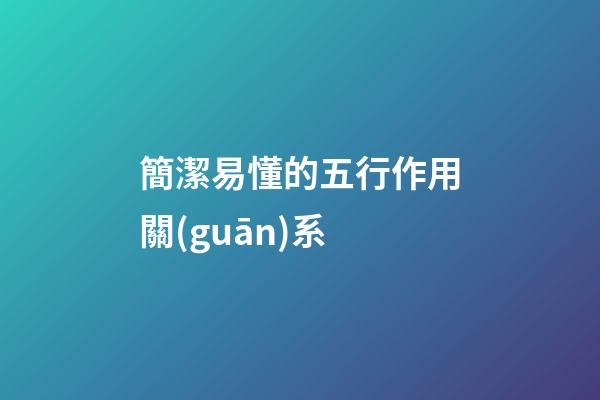 簡潔易懂的五行作用關(guān)系
