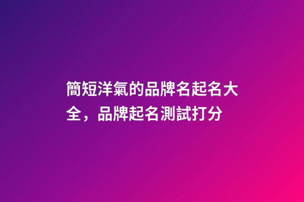 簡短洋氣的品牌名起名大全，品牌起名測試打分-第1張-商標起名-玄機派