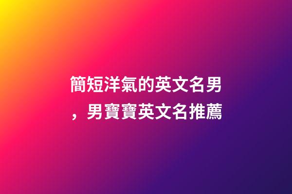 簡短洋氣的英文名男，男寶寶英文名推薦