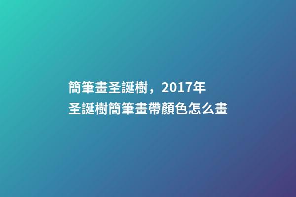 簡筆畫圣誕樹，2017年圣誕樹簡筆畫帶顏色怎么畫-第1張-觀點(diǎn)-玄機(jī)派