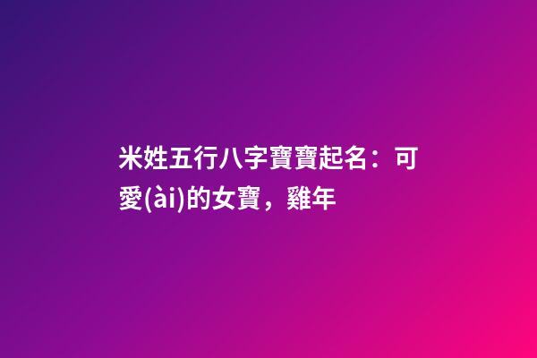 米姓五行八字寶寶起名：可愛(ài)的女寶，雞年