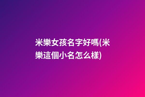 米樂女孩名字好嗎(米樂這個小名怎么樣)