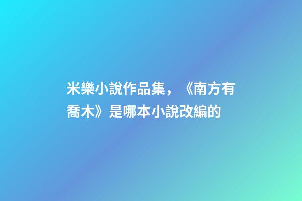 米樂小說作品集，《南方有喬木》是哪本小說改編的