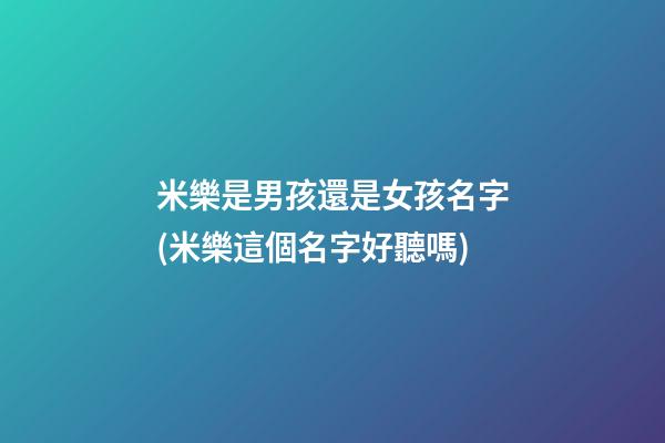 米樂是男孩還是女孩名字(米樂這個名字好聽嗎)