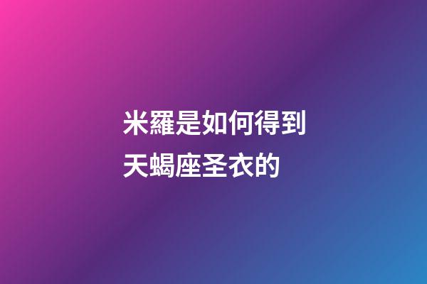 米羅是如何得到天蝎座圣衣的-第1張-星座運(yùn)勢(shì)-玄機(jī)派