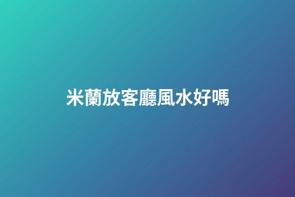 米蘭放客廳風水好嗎