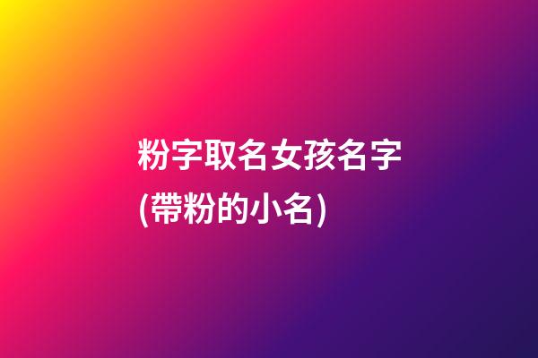 粉字取名女孩名字(帶粉的小名)