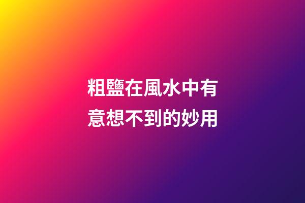 粗鹽在風水中有意想不到的妙用