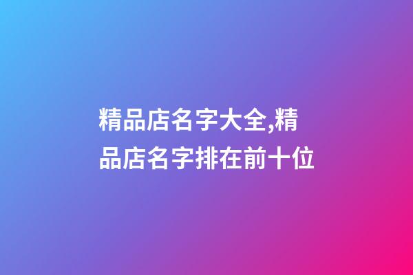 精品店名字大全,精品店名字排在前十位-第1張-店鋪起名-玄機派