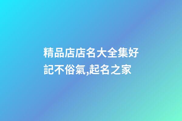 精品店店名大全集好記不俗氣,起名之家-第1張-店鋪起名-玄機派