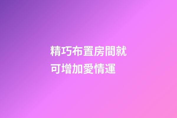 精巧布置房間就可增加愛情運