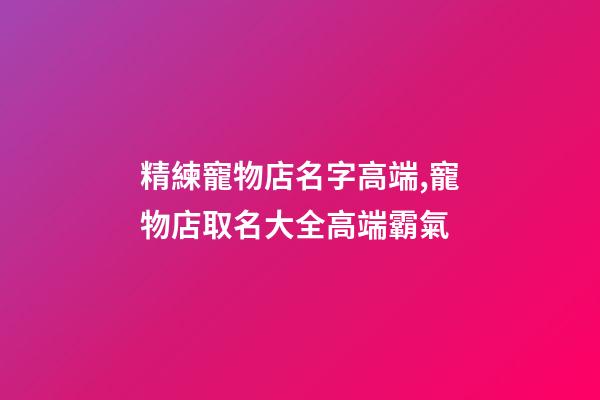 精練寵物店名字高端,寵物店取名大全高端霸氣-第1張-店鋪起名-玄機(jī)派