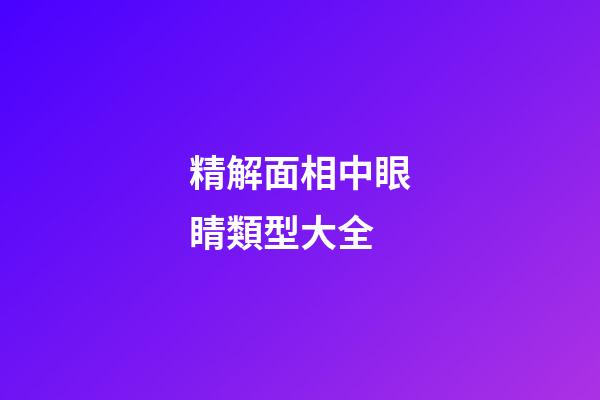 精解面相中眼睛類型大全