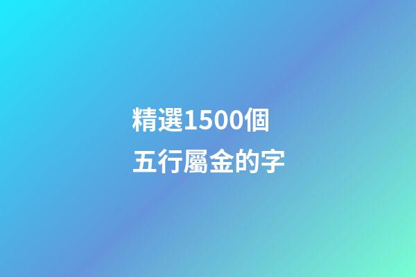 精選1500個五行屬金的字