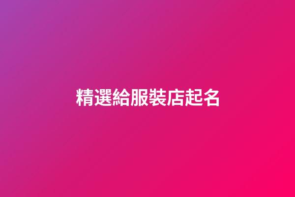 精選給服裝店起名-第1張-店鋪起名-玄機派