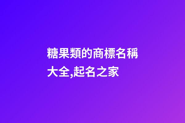 糖果類的商標名稱大全,起名之家-第1張-商標起名-玄機派