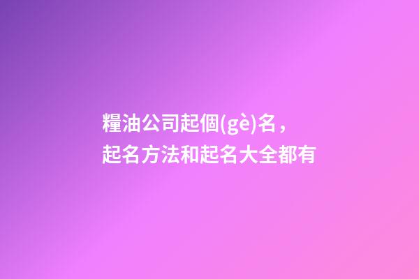 糧油公司起個(gè)名，起名方法和起名大全都有-第1張-公司起名-玄機(jī)派