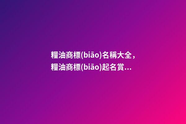 糧油商標(biāo)名稱大全，糧油商標(biāo)起名賞析？-第1張-商標(biāo)起名-玄機(jī)派