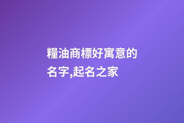 糧油商標好寓意的名字,起名之家-第1張-商標起名-玄機派