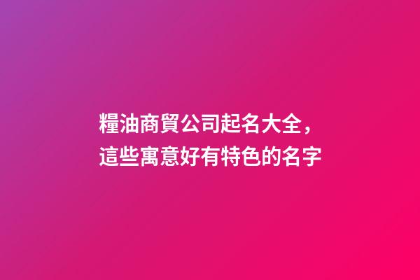 糧油商貿公司起名大全，這些寓意好有特色的名字