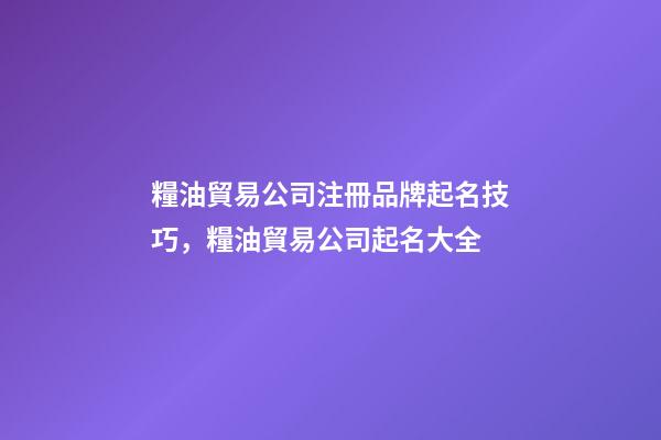 糧油貿易公司注冊品牌起名技巧，糧油貿易公司起名大全-第1張-公司起名-玄機派