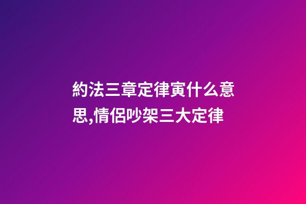 約法三章定律寅什么意思,情侶吵架三大定律-第1張-觀點-玄機派