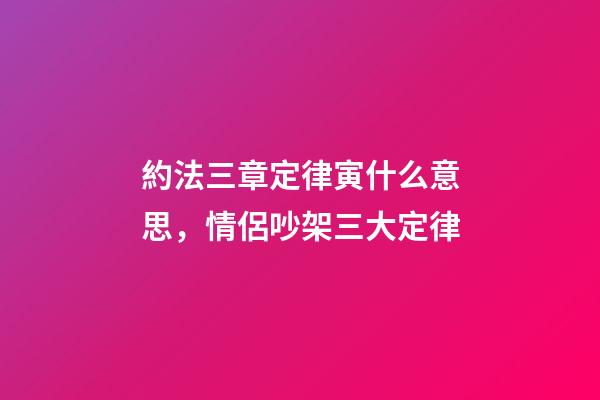 約法三章定律寅什么意思，情侶吵架三大定律-第1張-觀點-玄機派