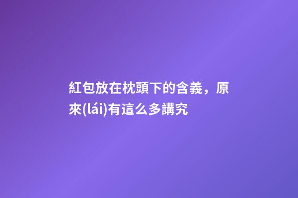 紅包放在枕頭下的含義，原來(lái)有這么多講究