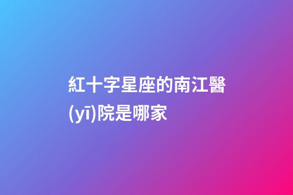 紅十字星座的南江醫(yī)院是哪家-第1張-星座運(yùn)勢(shì)-玄機(jī)派