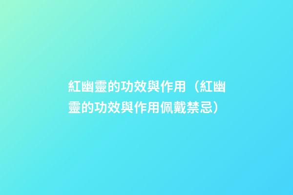 紅幽靈的功效與作用（紅幽靈的功效與作用佩戴禁忌）