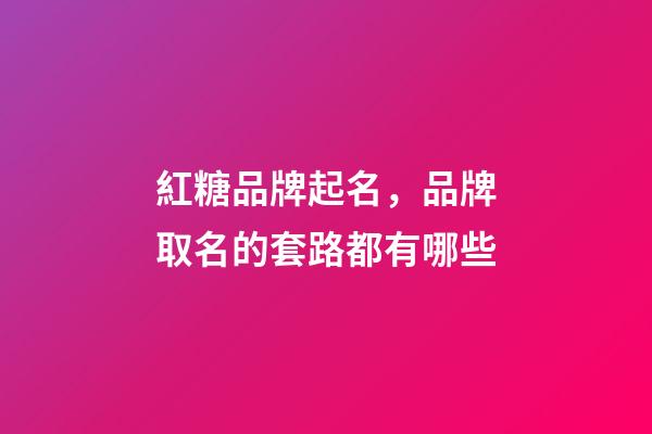 紅糖品牌起名，品牌取名的套路都有哪些-第1張-商標起名-玄機派