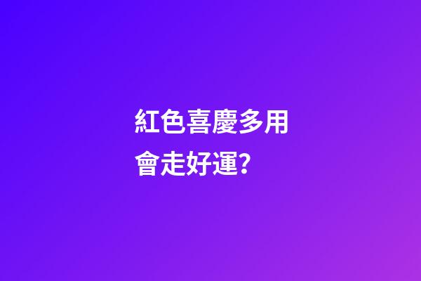 紅色喜慶多用會走好運？