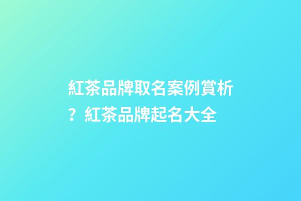 紅茶品牌取名案例賞析？紅茶品牌起名大全-第1張-商標(biāo)起名-玄機(jī)派