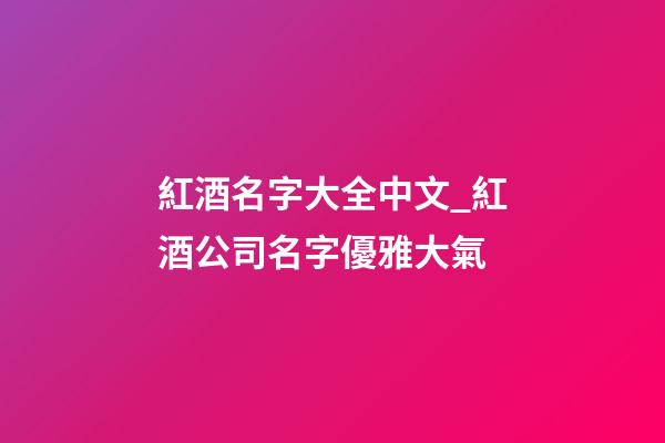 紅酒名字大全中文_紅酒公司名字優雅大氣-第1張-公司起名-玄機派