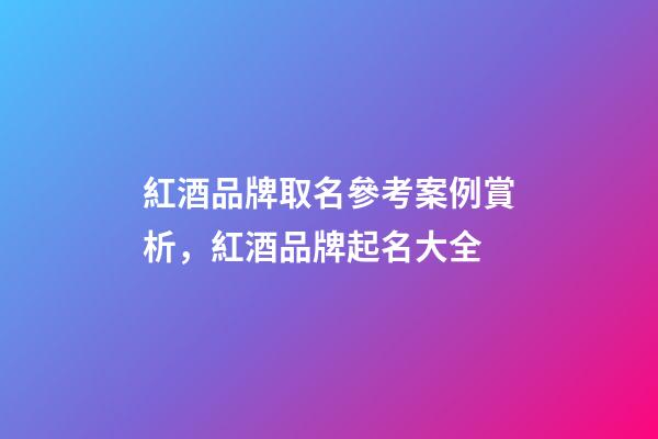 紅酒品牌取名參考案例賞析，紅酒品牌起名大全-第1張-商標(biāo)起名-玄機派