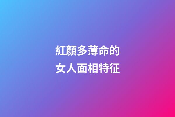 紅顏多薄命的女人面相特征