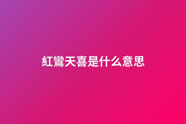 紅鸞天喜是什么意思