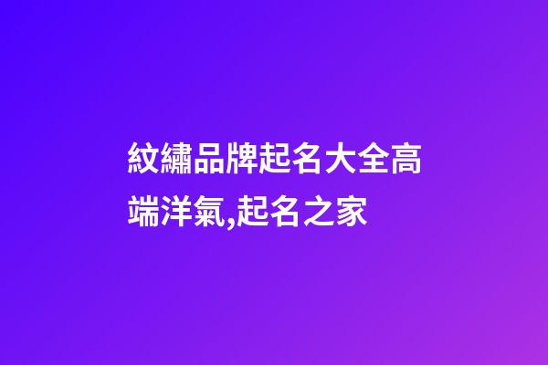 紋繡品牌起名大全高端洋氣,起名之家-第1張-商標起名-玄機派